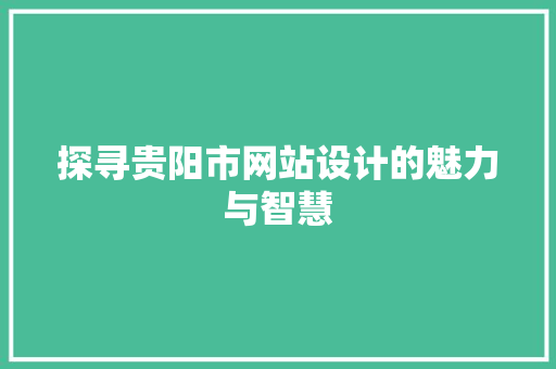 探寻贵阳市网站设计的魅力与智慧