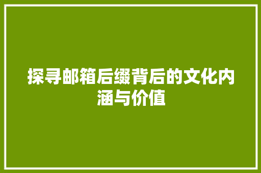 探寻邮箱后缀背后的文化内涵与价值 探寻邮箱后缀背后的文化内涵与价值 网站建设公司