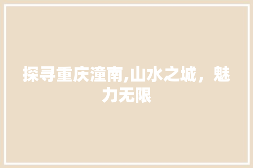 探寻重庆潼南,山水之城，魅力无限 探寻重庆潼南,山水之城，魅力无限 SEO关键词