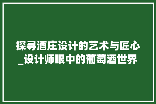 探寻酒庄设计的艺术与匠心_设计师眼中的葡萄酒世界 探寻酒庄设计的艺术与匠心_设计师眼中的葡萄酒世界 网站建设公司