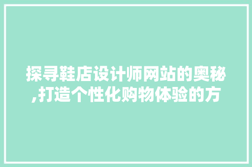 探寻鞋店设计师网站的奥秘,打造个性化购物体验的方法 探寻鞋店设计师网站的奥秘,打造个性化购物体验的方法 搜狗SEO