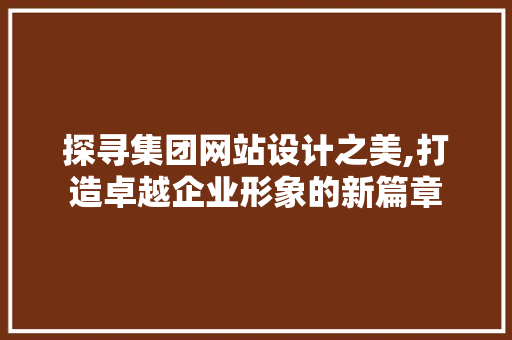 探寻集团网站设计之美,打造卓越企业形象的新篇章 探寻集团网站设计之美,打造卓越企业形象的新篇章 SEO关键词
