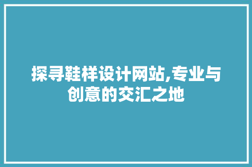 探寻鞋样设计网站,专业与创意的交汇之地 探寻鞋样设计网站,专业与创意的交汇之地 网站建设公司