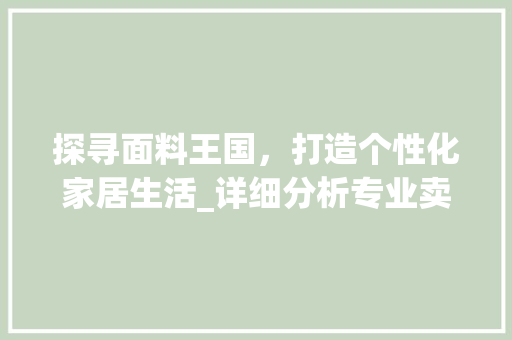 探寻面料王国，打造个性化家居生活_详细分析专业卖面料网站 探寻面料王国，打造个性化家居生活_详细分析专业卖面料网站 SEO关键词