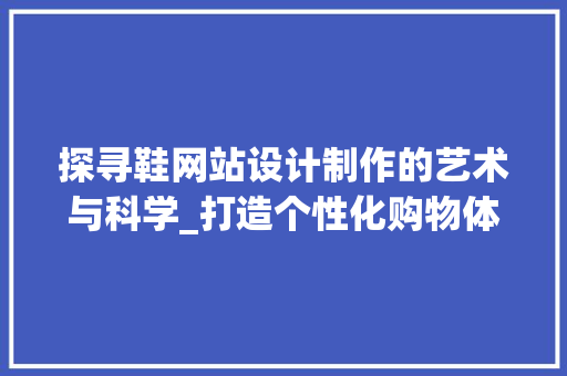 探寻鞋网站设计制作的艺术与科学_打造个性化购物体验 探寻鞋网站设计制作的艺术与科学_打造个性化购物体验 网站建设公司