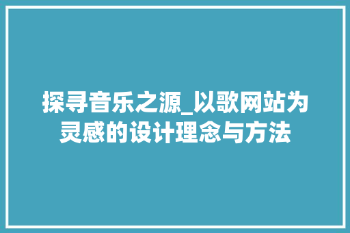 探寻音乐之源_以歌网站为灵感的设计理念与方法 探寻音乐之源_以歌网站为灵感的设计理念与方法 必应SEO