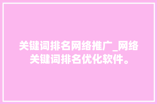 关键词排名网络推广_网络关键词排名优化软件。 关键词排名网络推广_网络关键词排名优化软件。 SEO关键词