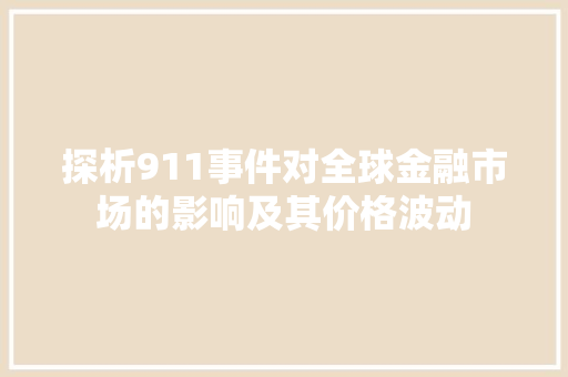 探析911事件对全球金融市场的影响及其价格波动 探析911事件对全球金融市场的影响及其价格波动 搜狗SEO