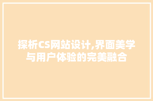 探析CS网站设计,界面美学与用户体验的完美融合 探析CS网站设计,界面美学与用户体验的完美融合 SEO关键词