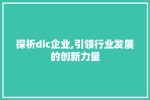 探析dic企业,引领行业发展的创新力量 探析dic企业,引领行业发展的创新力量 网站建设公司