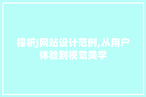 探析J网站设计范例,从用户体验到视觉美学 探析J网站设计范例,从用户体验到视觉美学 必应SEO