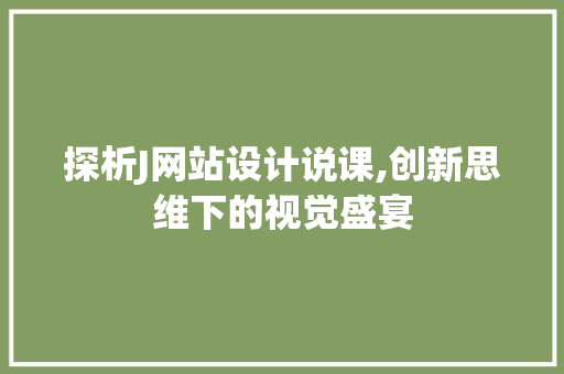 探析J网站设计说课,创新思维下的视觉盛宴 探析J网站设计说课,创新思维下的视觉盛宴 神马SEO