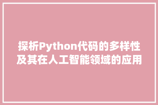 探析Python代码的多样性及其在人工智能领域的应用 探析Python代码的多样性及其在人工智能领域的应用 神马SEO