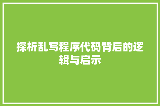 探析乱写程序代码背后的逻辑与启示 探析乱写程序代码背后的逻辑与启示 搜狗SEO