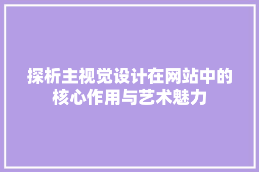 探析主视觉设计在网站中的核心作用与艺术魅力 探析主视觉设计在网站中的核心作用与艺术魅力 SEO关键词