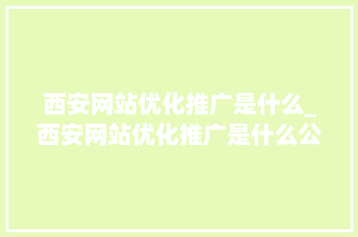 西安网站优化推广是什么_西安网站优化推广是什么公司。 西安网站优化推广是什么_西安网站优化推广是什么公司。 必应SEO