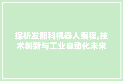 探析发那科机器人编程,技术创新与工业自动化未来 探析发那科机器人编程,技术创新与工业自动化未来 神马SEO