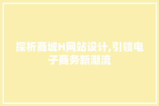 探析商城H网站设计,引领电子商务新潮流 探析商城H网站设计,引领电子商务新潮流 搜狗SEO