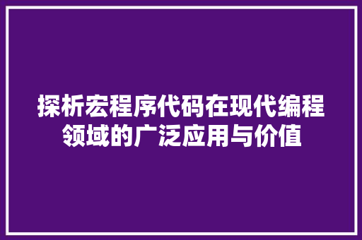 探析宏程序代码在现代编程领域的广泛应用与价值 探析宏程序代码在现代编程领域的广泛应用与价值 必应SEO