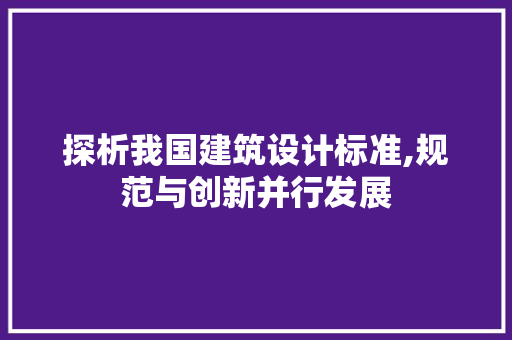 探析我国建筑设计标准,规范与创新并行发展 探析我国建筑设计标准,规范与创新并行发展 必应SEO