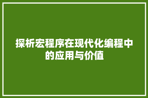 探析宏程序在现代化编程中的应用与价值 探析宏程序在现代化编程中的应用与价值 SEO关键词