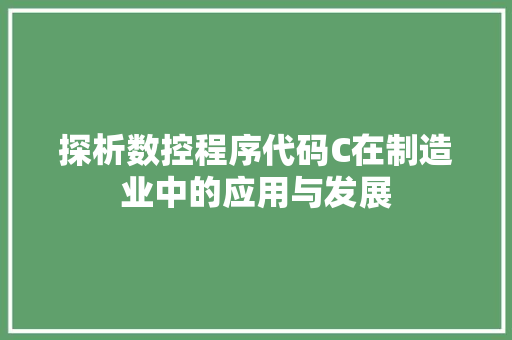 探析数控程序代码C在制造业中的应用与发展 探析数控程序代码C在制造业中的应用与发展 SEO关键词