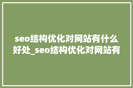 seo结构优化对网站有什么好处_seo结构优化对网站有什么好处和坏处。 seo结构优化对网站有什么好处_seo结构优化对网站有什么好处和坏处。 SEO关键词