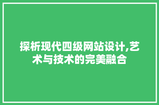 探析现代四级网站设计,艺术与技术的完美融合 探析现代四级网站设计,艺术与技术的完美融合 神马SEO