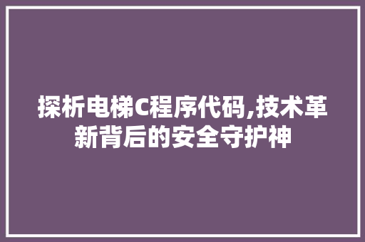 探析电梯C程序代码,技术革新背后的安全守护神 探析电梯C程序代码,技术革新背后的安全守护神 SEO关键词