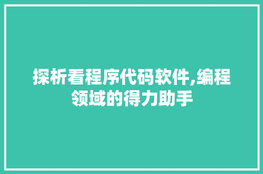 探析看程序代码软件,编程领域的得力助手 探析看程序代码软件,编程领域的得力助手 神马SEO