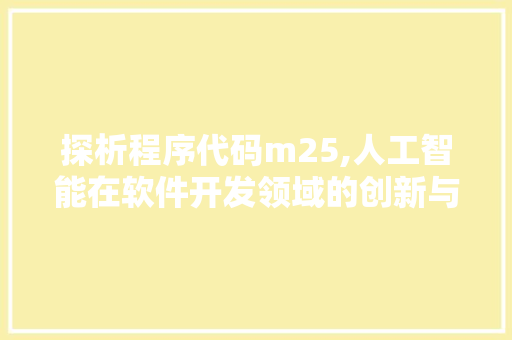 探析程序代码m25,人工智能在软件开发领域的创新与应用 探析程序代码m25,人工智能在软件开发领域的创新与应用 搜狗SEO