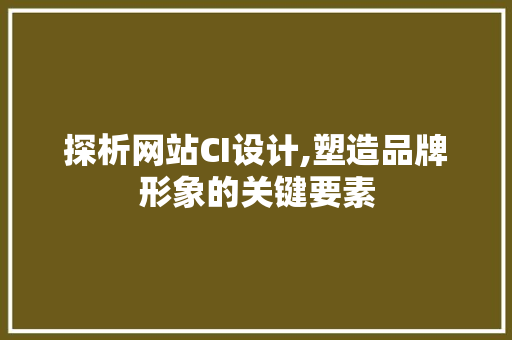 探析网站CI设计,塑造品牌形象的关键要素
