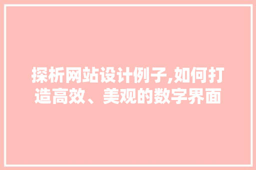 探析网站设计例子,如何打造高效、美观的数字界面 探析网站设计例子,如何打造高效、美观的数字界面 SEO关键词