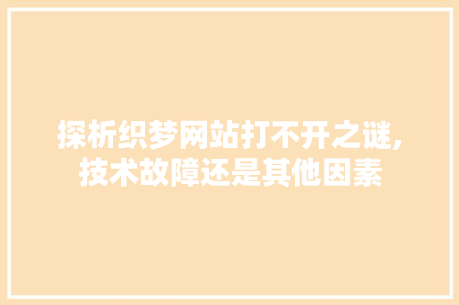 探析织梦网站打不开之谜,技术故障还是其他因素 探析织梦网站打不开之谜,技术故障还是其他因素 神马SEO