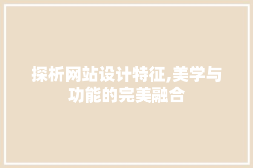 探析网站设计特征,美学与功能的完美融合 探析网站设计特征,美学与功能的完美融合 搜狗SEO