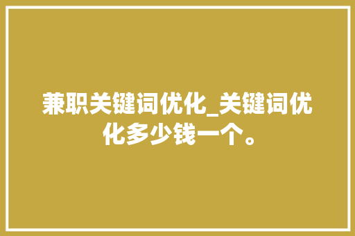 兼职关键词优化_关键词优化多少钱一个。 兼职关键词优化_关键词优化多少钱一个。 SEO关键词