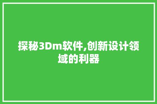 探秘3Dm软件,创新设计领域的利器 探秘3Dm软件,创新设计领域的利器 搜狗SEO