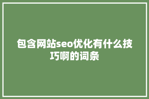 包含网站seo优化有什么技巧啊的词条 包含网站seo优化有什么技巧啊的词条 搜狗SEO