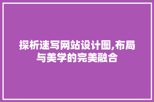 探析速写网站设计图,布局与美学的完美融合 探析速写网站设计图,布局与美学的完美融合 必应SEO