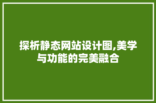 探析静态网站设计图,美学与功能的完美融合 探析静态网站设计图,美学与功能的完美融合 网站建设公司