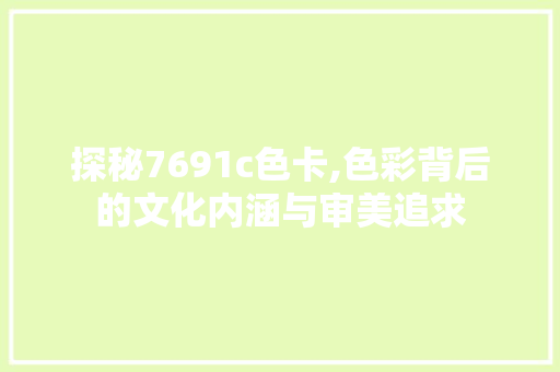 探秘7691c色卡,色彩背后的文化内涵与审美追求 探秘7691c色卡,色彩背后的文化内涵与审美追求 网站建设公司