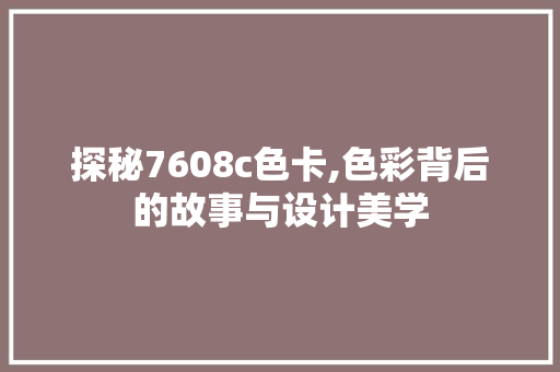 探秘7608c色卡,色彩背后的故事与设计美学 探秘7608c色卡,色彩背后的故事与设计美学 搜狗SEO