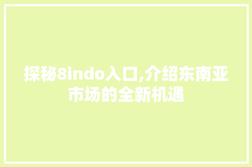 探秘8indo入口,介绍东南亚市场的全新机遇 探秘8indo入口,介绍东南亚市场的全新机遇 必应SEO