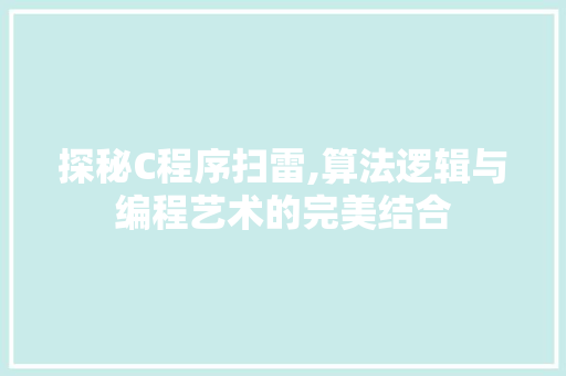 探秘C程序扫雷,算法逻辑与编程艺术的完美结合 探秘C程序扫雷,算法逻辑与编程艺术的完美结合 必应SEO