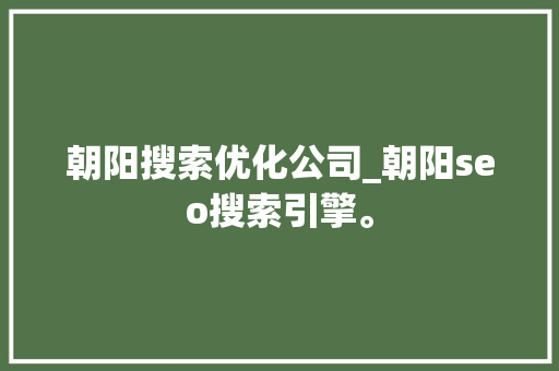 朝阳搜索优化公司_朝阳seo搜索引擎。 朝阳搜索优化公司_朝阳seo搜索引擎。 网站建设公司