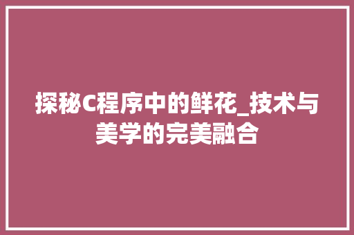探秘C程序中的鲜花_技术与美学的完美融合 探秘C程序中的鲜花_技术与美学的完美融合 SEO关键词