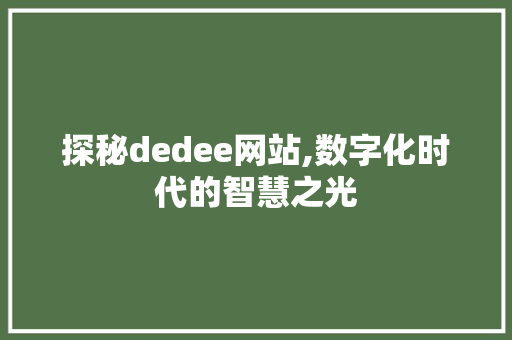 探秘dedee网站,数字化时代的智慧之光 探秘dedee网站,数字化时代的智慧之光 搜狗SEO
