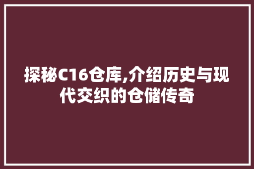 探秘C16仓库,介绍历史与现代交织的仓储传奇 探秘C16仓库,介绍历史与现代交织的仓储传奇 必应SEO