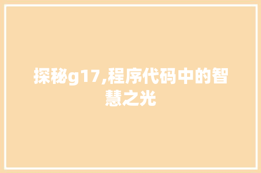 探秘g17,程序代码中的智慧之光 探秘g17,程序代码中的智慧之光 必应SEO