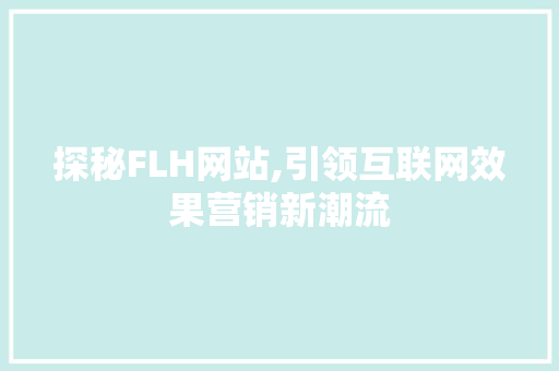 探秘FLH网站,引领互联网效果营销新潮流 探秘FLH网站,引领互联网效果营销新潮流 SEO关键词